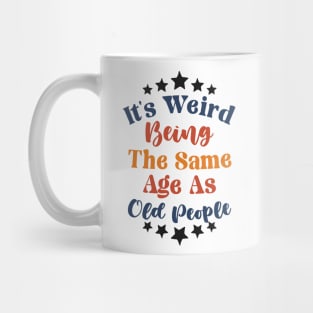 It's Weird Being The Same Age As Old People Mug